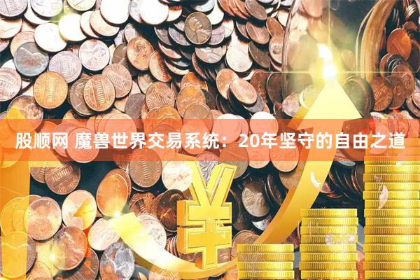 股顺网 魔兽世界交易系统：20年坚守的自由之道