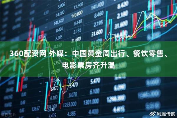 360配资网 外媒：中国黄金周出行、餐饮零售、电影票房齐升温