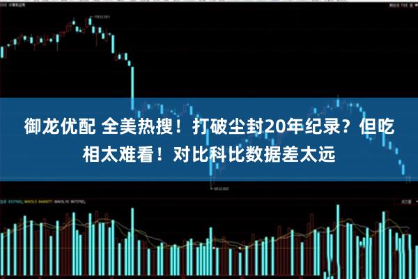 御龙优配 全美热搜！打破尘封20年纪录？但吃相太难看！对比科比数据差太远