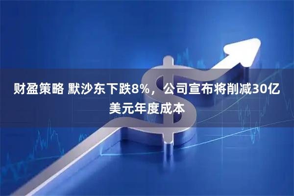 财盈策略 默沙东下跌8%，公司宣布将削减30亿美元年度成本