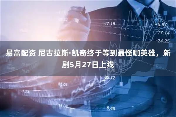 易富配资 尼古拉斯·凯奇终于等到最怪咖英雄，新剧5月27日上线