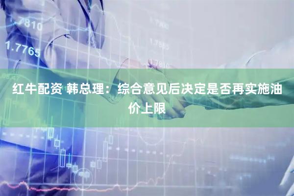 红牛配资 韩总理：综合意见后决定是否再实施油价上限