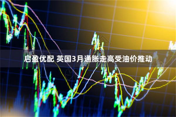 启盈优配 英国3月通胀走高受油价推动