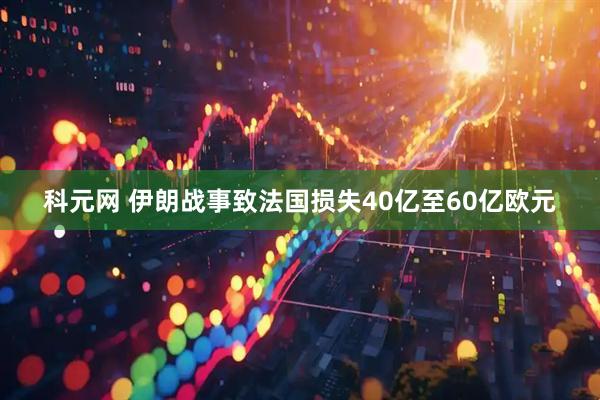 科元网 伊朗战事致法国损失40亿至60亿欧元