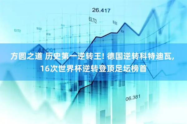 方圆之道 历史第一逆转王! 德国逆转科特迪瓦, 16次世界杯逆转登顶足坛榜首